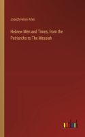 Hebrew Men and Times, from the Patriarchs to The Messiah