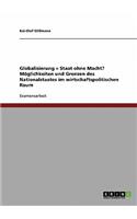 Globalisierung = Staat ohne Macht? Möglichkeiten und Grenzen des Nationalstaates im wirtschaftspolitischen Raum