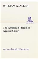 American Prejudice Against Color An Authentic Narrative, Showing How Easily The Nation Got Into An Uproar.