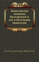 Konstantin episkop bolgarskij i ego uchitelnoe evangelie