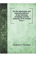 On the Miraculous and Internal Evidences of the Christain Revelation and the Authority of Its Records Volume 1