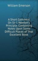 Short Comment On Sir I. Newton's Principia: Containing Notes Upon Some Difficult Places of That Excellent Book