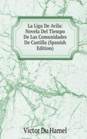 La Liga De Avila: Novela Del Tiempo De Las Comunidades De Castilla (Spanish Edition)