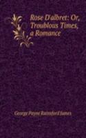 Rose D'albret: Or, Troublous Times, a Romance