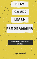 Play Games  & Learn Programming - Designing Serious Games