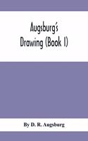 Augsburg'S Drawing (Book I); A Text Book Designed To Teach Drawing And Color In The First, Second And Third Grades