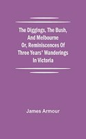 Diggings, the Bush, and Melbourne or, Reminiscences of Three Years' Wanderings in Victoria