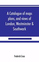 catalogue of maps, plans, and views of London, Westminster & Southwark