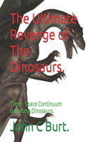 Ultimate Revenge of The Dinosaurs.: Time - Space Continuum travelling Dinosaurs.