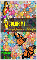 Color me ! simple flowers and butterflies +1 page gift: in large print flowers and butterflies coloring book A Whimsical Adult Coloring Book beautiful realistic flowers, roses Relaxing Coloring