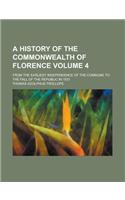A History of the Commonwealth of Florence; From the Earliest Independence of the Commune to the Fall of the Republic in 1531 Volume 4