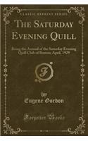 The Saturday Evening Quill: Being the Annual of the Saturday Evening Quill Club of Boston; April, 1929 (Classic Reprint): Being the Annual of the Saturday Evening Quill Club of Boston; April, 1929 (Classic Reprint)