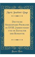 Deutsche Shakespeare-Probleme im XVIII. Jahrhundert und im Zeitalter der Romantik (Classic Reprint)