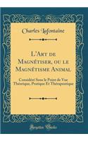 L'Art de Magnétiser, Ou Le Magnétisme Animal