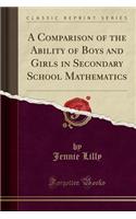 A Comparison of the Ability of Boys and Girls in Secondary School Mathematics (Classic Reprint)