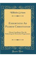 Exhortatio Ad Plebem Christianam: Glossï¿½ Cassellanï¿½; ï¿½ber Die Bedeutung Der Deutschen Fingernamen (Classic Reprint)