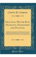 Practical Motor Boat Handling, Seamanship and Piloting: A Handbook Containing Information Which Every Motor Boatman Should Know, Especially Prepared for the Man Who Takes Pride in Handling His Own Boat and Getting the Greatest Enjoyment Out of Crui