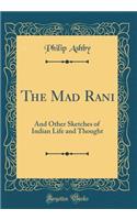 The Mad Rani: And Other Sketches of Indian Life and Thought (Classic Reprint)