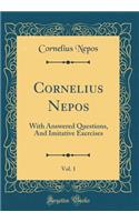 Cornelius Nepos, Vol. 1: With Answered Questions, and Imitative Exercises (Classic Reprint): With Answered Questions, and Imitative Exercises (Classic Reprint)