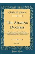 The Amazing Duchess, Vol. 2 of 2: Being the Romantic History of Elizabeth Chudleigh, Maid of Honour, the Hon. Mrs. Hervey, Duchess of Kingston, and Countess of Bristol (Classic Repri