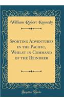 Sporting Adventures in the Pacific, Whilst in Command of the Reindeer (Classic Reprint)