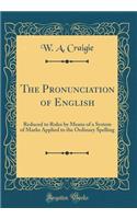 The Pronunciation of English: Reduced to Rules by Means of a System of Marks Applied to the Ordinary Spelling (Classic Reprint)