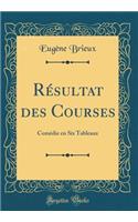 RÃ©sultat Des Courses: ComÃ©die En Six Tableaux (Classic Reprint): ComÃ©die En Six Tableaux (Classic Reprint)