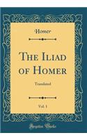 The Iliad of Homer, Vol. 1: Translated (Classic Reprint)