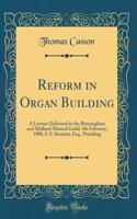 Reform in Organ Building: A Lecture Delivered to the Birmingham and Midland Musical Guild, 4th February, 1888, S. S. Stratton, Esq., Presiding (Classic Reprint)