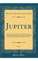 Jupiter, Vol. 1: Recherches sur ce Dieu, sur Son Culte, Et sur Monumens Qui le Représentent; Ouvrage Précédé d'un Essai sur l'Esprit de la Religion Grecque (Classic Reprint)