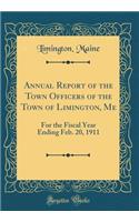 Annual Report of the Town Officers of the Town of Limington, Me: For the Fiscal Year Ending Feb. 20, 1911 (Classic Reprint): For the Fiscal Year Ending Feb. 20, 1911 (Classic Reprint)