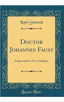 Doctor Johannes Faust: Puppenspiel in Vier Aufzügen (Classic Reprint)