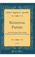 Sessional Papers, Vol. 5: Second Session of the Second Parliament of the Province of Ontario (Classic Reprint)