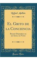 El Grito de la Conciencia: Boceto Dramï¿½tico En Un Acto y En Verso (Classic Reprint)