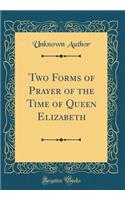 Two Forms of Prayer of the Time of Queen Elizabeth (Classic Reprint)