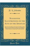 Suggestive Illustrations on the Acts of the Apostles: Illustrations from All Sources Picturesque Greek Words, Library References to Further Illustrations, References to Photographs of Celebrated Pictures; For the Use of Leaders of Prayer-Meetings, : Illustrations from All Sources Picturesque Greek Words, Library References to Further Illustrations, References to Photographs of Celebrated Picture