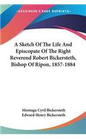 Sketch Of The Life And Episcopate Of The Right Reverend Robert Bickersteth, Bishop Of Ripon, 1857-1884