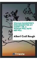 William Haughton's Englishmen for My Money: Or, a Woman Will Have Her Will: Or, a Woman Will Have Her Will