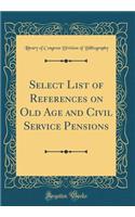 Select List of References on Old Age and Civil Service Pensions (Classic Reprint)
