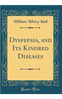 Dyspepsia, and Its Kindred Diseases (Classic Reprint)