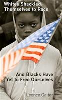 Whites Shackled Themselves to Race and Blacks Have Yet to Free Ourselves