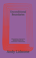 Unconditional Boundaries: A Revolutionary Approach to Building Harmony and Authenticity In Relationships