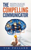Compelling Communicator: Mastering the Art and Science of Exceptional Presentation Design