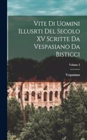 Vite Di Uomini Illusrti Del Secolo XV Scritte Da Vespasiano Da Bisticci; Volume 2