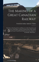 Making of a Great Canadian Railway; the Story of the Search for and Discovery of the Search for and Discovery of the Route, and the Constru Ction of the Nearly Completed Grand Trunk Pacific Railway From the Atlantic to the Pacific, With Some...