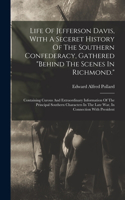 Life Of Jefferson Davis, With A Seceret History Of The Southern Confederacy, Gathered "behind The Scenes In Richmond."