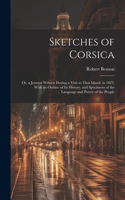 Sketches of Corsica: Or, a Journal Written During a Visit to That Island, in 1823. With an Outline of Its History, and Specimens of the Language and Poetry of the People