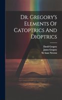 Dr. Gregory's Elements Of Catoptrics And Dioptrics