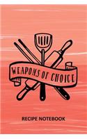 Weapons of Choice Recipe Notebook: To Write In, Recipe Card Format, Extra Blank Lined Pages, A Special Place to Record All Your Favorite Recipes, Organizer, 6x9 Softcover, Quotes, Cor