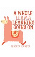 A Whole Llama Learning Going On: Teacher Planner: A Complete Teaching Planner and Classroom Management Resource